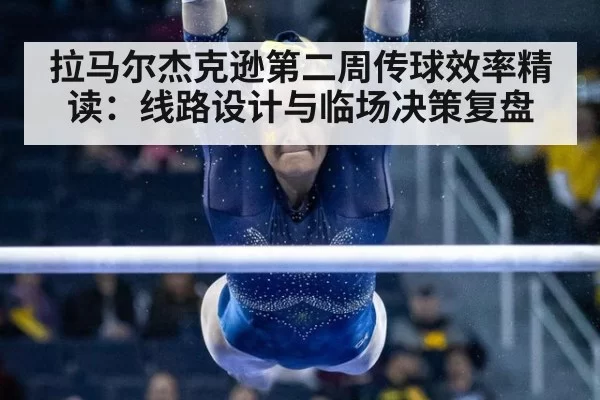 拉马尔杰克逊第二周传球效率精读:线路设计与临场决策复盘