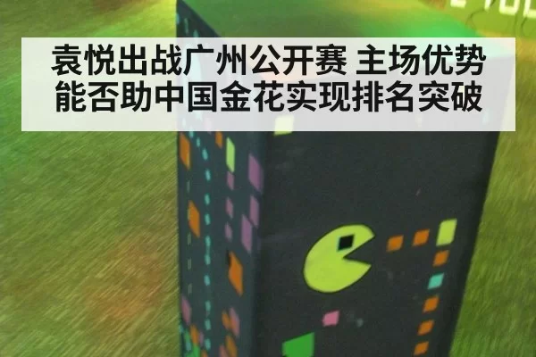袁悦出战广州公开赛 主场优势能否助中国金花实现排名突破